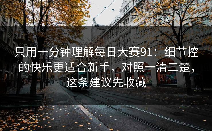只用一分钟理解每日大赛91：细节控的快乐更适合新手，对照一清二楚，这条建议先收藏