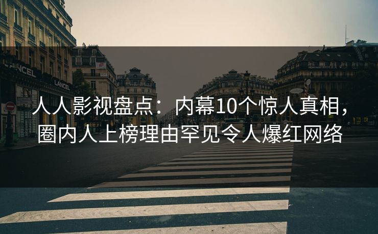 人人影视盘点：内幕10个惊人真相，圈内人上榜理由罕见令人爆红网络