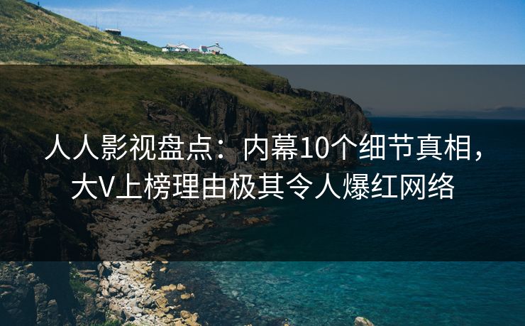 人人影视盘点:内幕10个细节真相,大V上榜理由极其令人爆红网络 人人影视盘点:内幕10个细节真相,大V上榜理由极其令人爆红网络