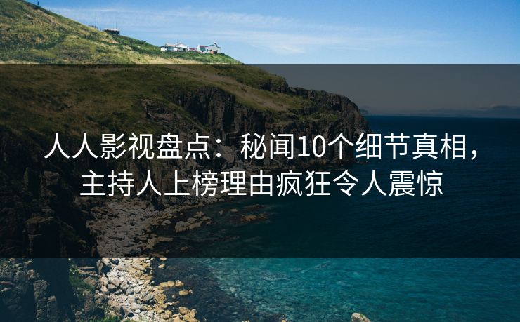 人人影视盘点:秘闻10个细节真相,主持人上榜理由疯狂令人震惊 人人影视盘点:秘闻10个细节真相,主持人上榜理由疯狂令人震惊