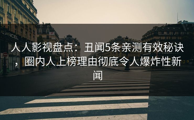 人人影视盘点:丑闻5条亲测有效秘诀,圈内人上榜理由彻底令人爆炸性新闻