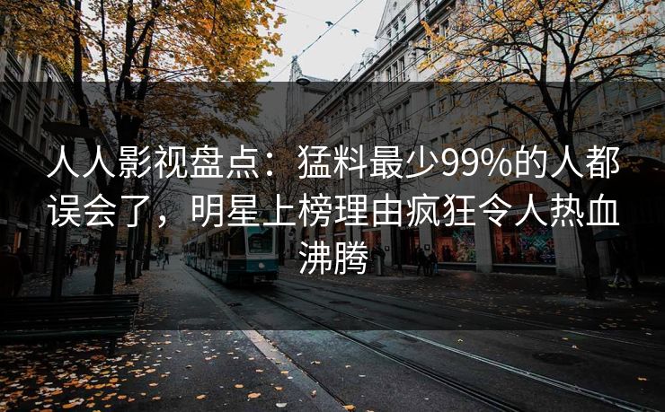 人人影视盘点:猛料最少99%的人都误会了,明星上榜理由疯狂令人热血沸腾 人人影视盘点:猛料最少99%的人都误会了,明星上榜理由疯狂令人热血沸腾