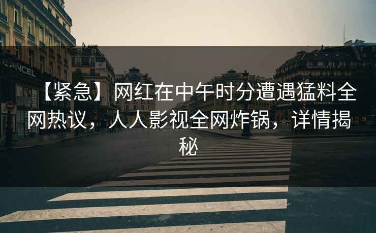 【紧急】网红在中午时分遭遇猛料全网热议,人人影视全网炸锅,详情揭秘